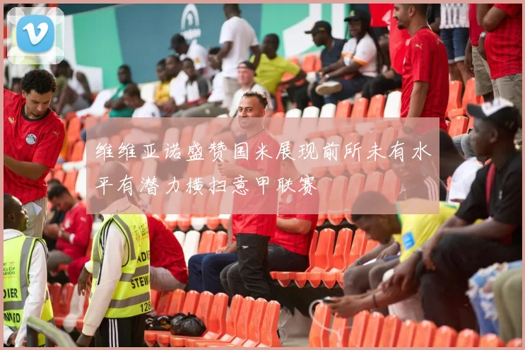 维维亚诺盛赞国米展现前所未有水平有潜力横扫意甲联赛