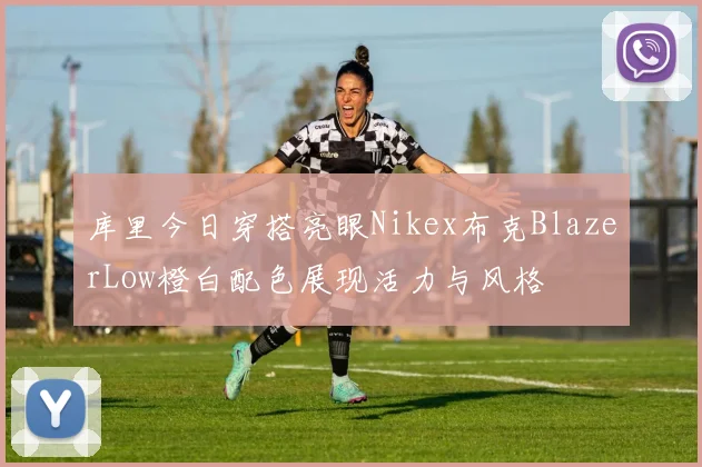 库里今日穿搭亮眼Nikex布克BlazerLow橙白配色展现活力与风格