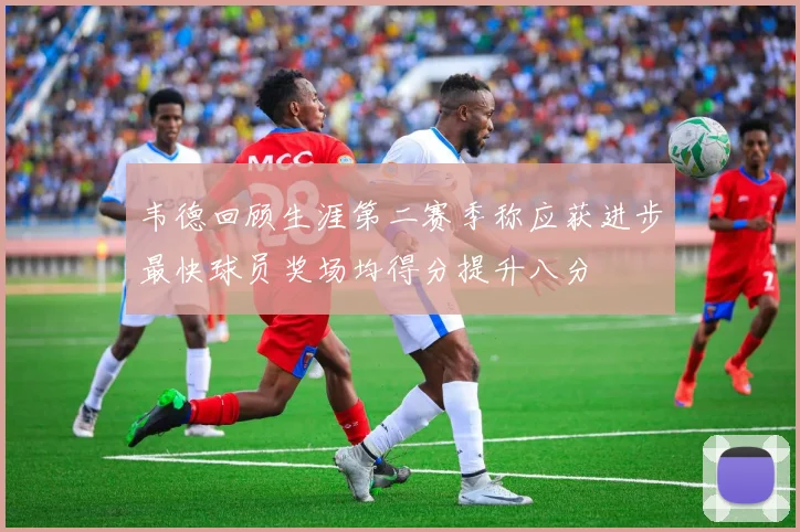 韦德回顾生涯第二赛季称应获进步最快球员奖场均得分提升八分