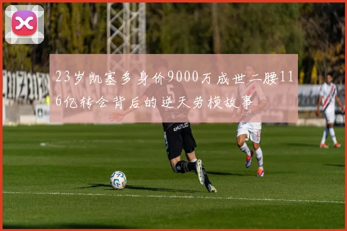 23岁凯塞多身价9000万成世二腰116亿转会背后的逆天劳模故事