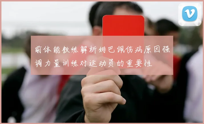前体能教练解析姆巴佩伤病原因强调力量训练对运动员的重要性