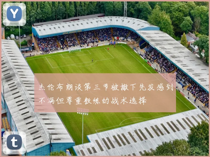 杰伦布朗谈第三节被撤下先发感到不满但尊重教练的战术选择