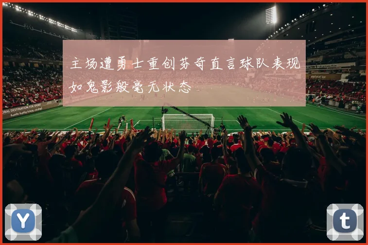 主场遭勇士重创芬奇直言球队表现如鬼影般毫无状态