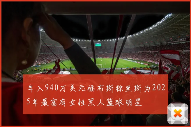 年入940万美元福布斯称里斯为2025年最富有女性黑人篮球明星