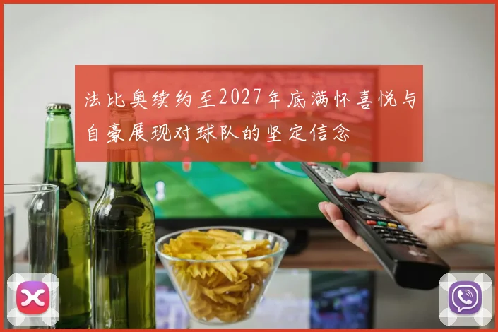 法比奥续约至2027年底满怀喜悦与自豪展现对球队的坚定信念