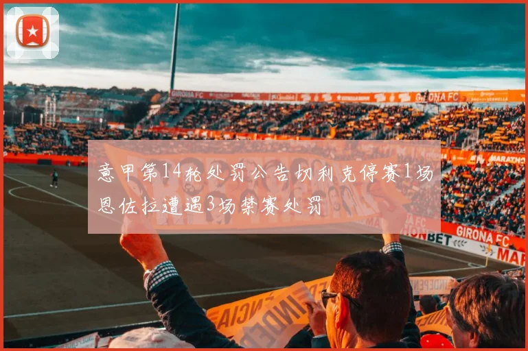 意甲第14轮处罚公告切利克停赛1场恩佐拉遭遇3场禁赛处罚