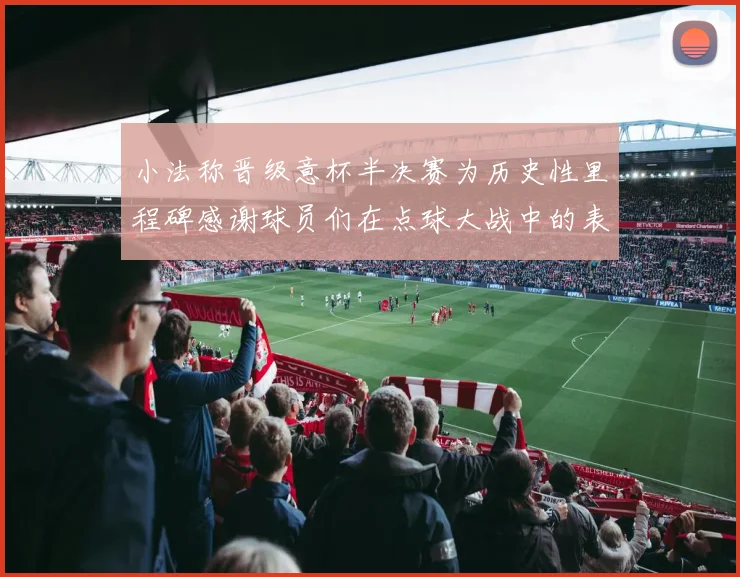 小法称晋级意杯半决赛为历史性里程碑感谢球员们在点球大战中的表现
