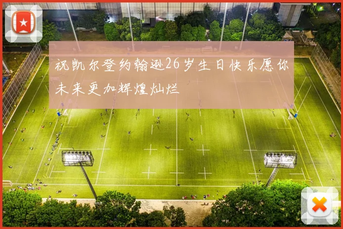 祝凯尔登约翰逊26岁生日快乐愿你未来更加辉煌灿烂
