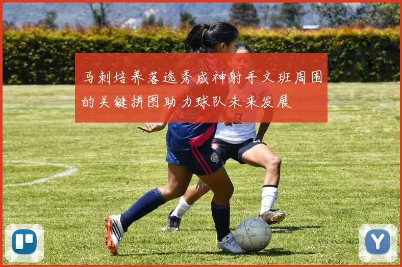 马刺培养落选秀成神射手文班周围的关键拼图助力球队未来发展