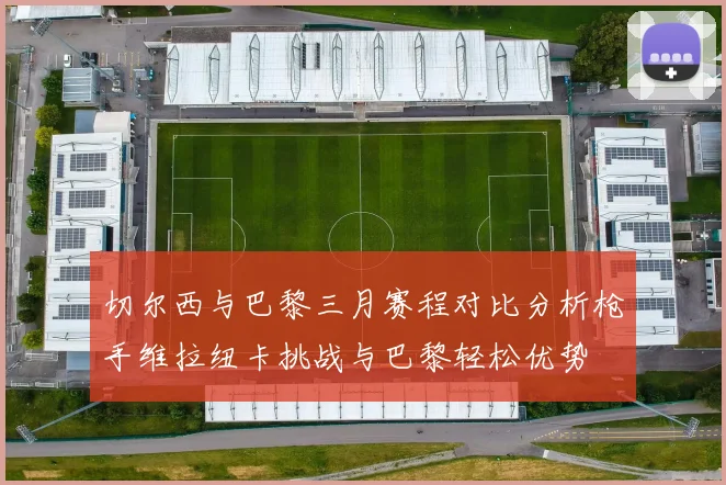 切尔西与巴黎三月赛程对比分析枪手维拉纽卡挑战与巴黎轻松优势
