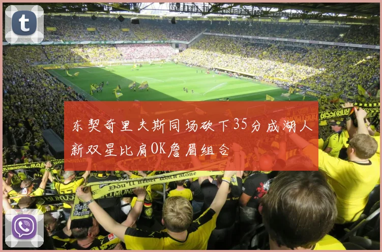 东契奇里夫斯同场砍下35分成湖人新双星比肩OK詹眉组合