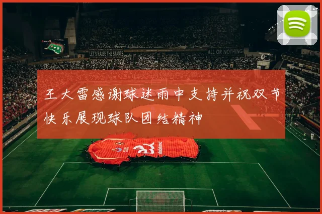 王大雷感谢球迷雨中支持并祝双节快乐展现球队团结精神