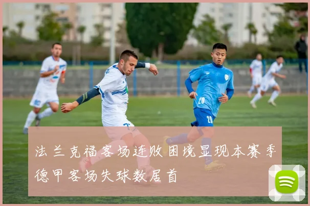 法兰克福客场连败困境显现本赛季德甲客场失球数居首