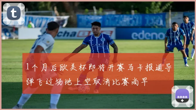 1个月后欧美杯即将开赛马卡报道导弹飞过场地上空取消比赛尚早