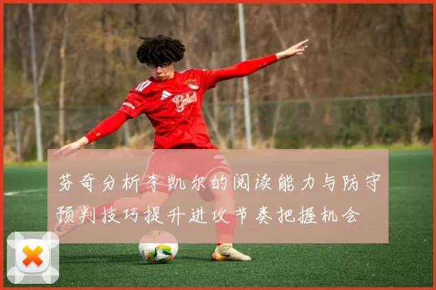 芬奇分析李凯尔的阅读能力与防守预判技巧提升进攻节奏把握机会