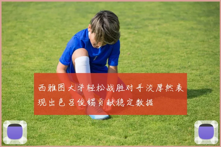西雅图大学轻松战胜对手淡厚然表现出色吕俊锡贡献稳定数据