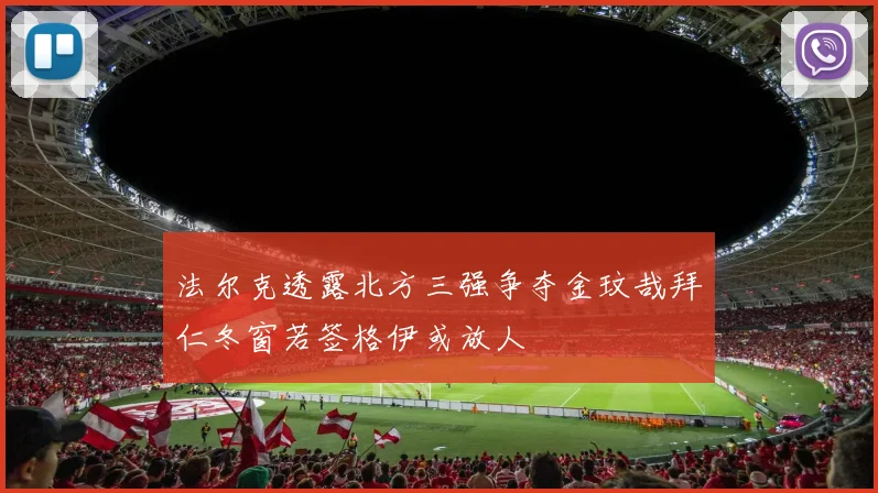 法尔克透露北方三强争夺金玟哉拜仁冬窗若签格伊或放人