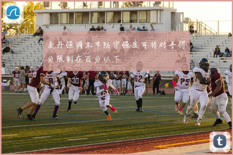 麦丹强调末节防守强度可将对手得分限制在百分以下