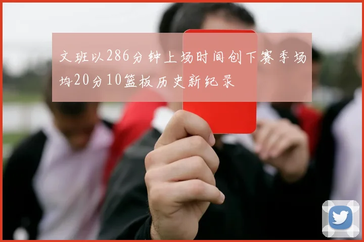 文班以286分钟上场时间创下赛季场均20分10篮板历史新纪录